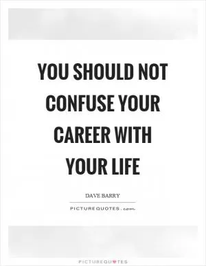 You should not confuse your career with your life Picture Quote #1