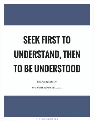 Seek first to understand, then to be understood Picture Quote #1