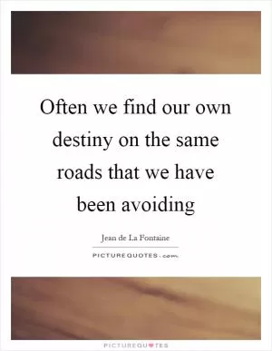 Often we find our own destiny on the same roads that we have been avoiding Picture Quote #1