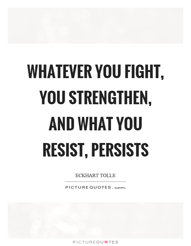 Whatever you fight, you strengthen, and what you resist, persists Picture Quote #1