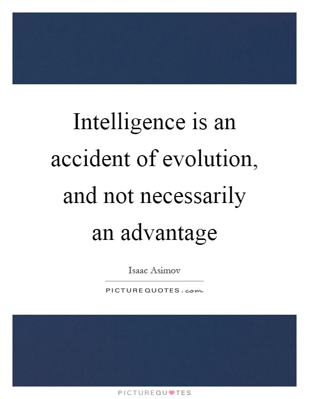 Intelligence is an accident of evolution, and not necessarily an advantage Picture Quote #1