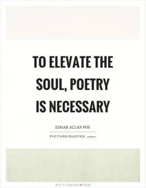 To elevate the soul, poetry is necessary Picture Quote #1