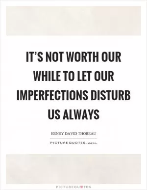 It’s not worth our while to let our imperfections disturb us always Picture Quote #1