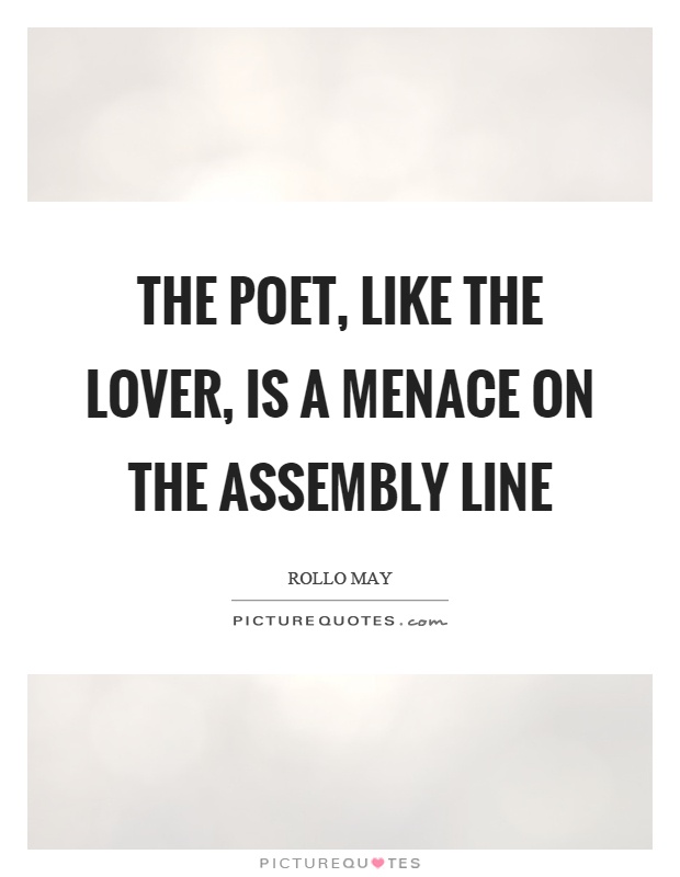 The poet, like the lover, is a menace on the assembly line Picture Quote #1