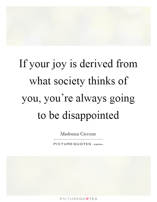 If your joy is derived from what society thinks of you, you're always going to be disappointed Picture Quote #1