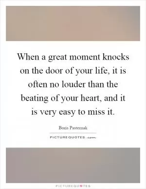 When a great moment knocks on the door of your life, it is often no louder than the beating of your heart, and it is very easy to miss it Picture Quote #1
