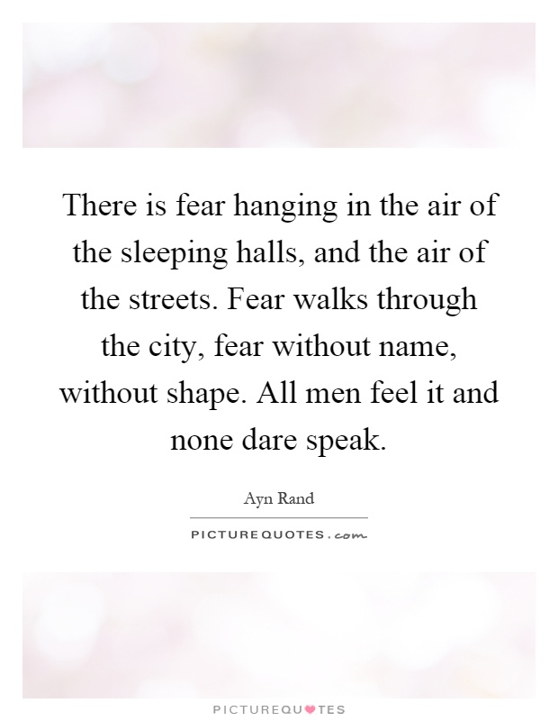 There is fear hanging in the air of the sleeping halls, and the air of the streets. Fear walks through the city, fear without name, without shape. All men feel it and none dare speak Picture Quote #1