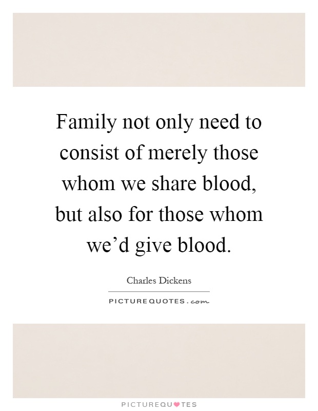 Family not only need to consist of merely those whom we share blood, but also for those whom we'd give blood Picture Quote #1