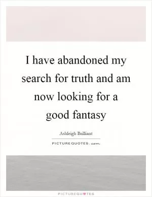 I have abandoned my search for truth and am now looking for a good fantasy Picture Quote #1