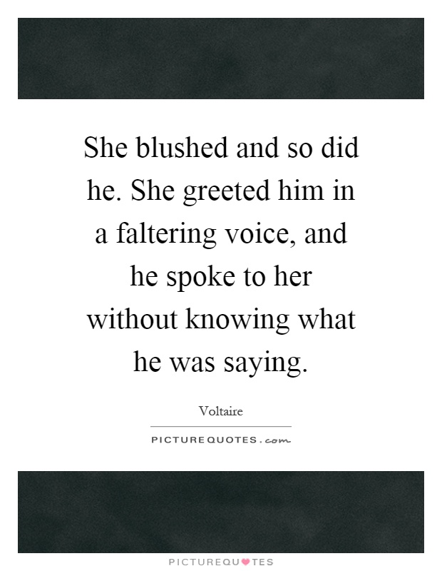 She blushed and so did he. She greeted him in a faltering voice, and he spoke to her without knowing what he was saying Picture Quote #1