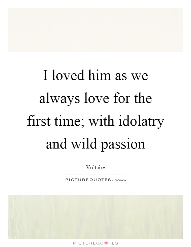 I loved him as we always love for the first time; with idolatry and wild passion Picture Quote #1