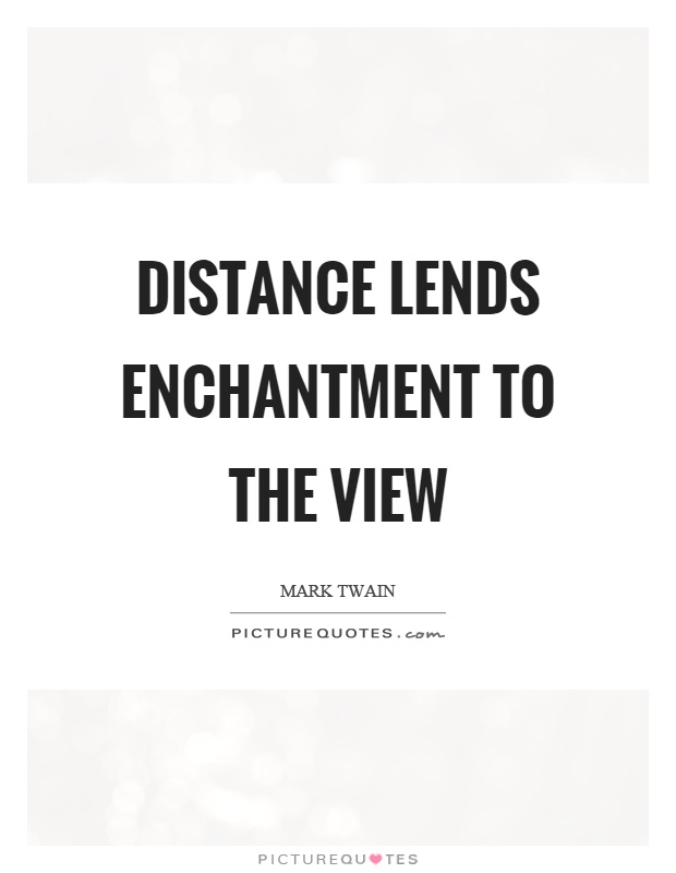 Distance lends enchantment to the view Picture Quote #1