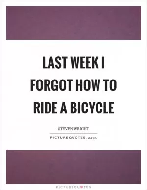 Last week I forgot how to ride a bicycle Picture Quote #1