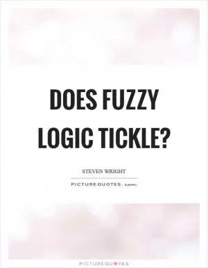 Does fuzzy logic tickle? Picture Quote #1