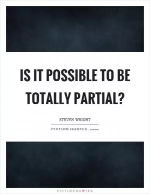 Is it possible to be totally partial? Picture Quote #1