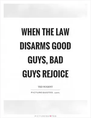 When the law disarms good guys, bad guys rejoice Picture Quote #1