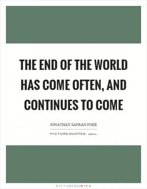 The end of the world has come often, and continues to come Picture Quote #1