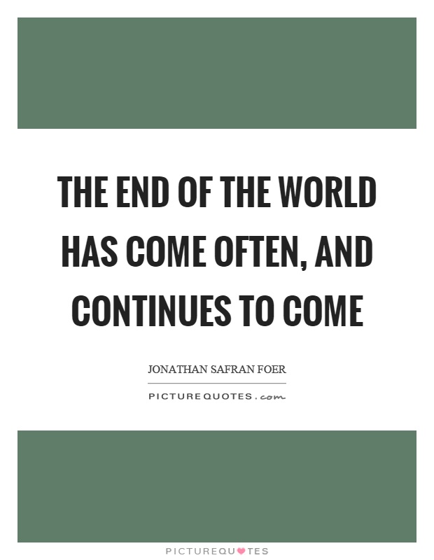 The end of the world has come often, and continues to come Picture Quote #1