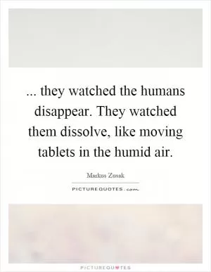 ... they watched the humans disappear. They watched them dissolve, like moving tablets in the humid air Picture Quote #1