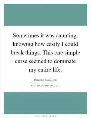 Sometimes it was daunting, knowing how easily I could break things. This one simple curse seemed to dominate my entire life Picture Quote #1