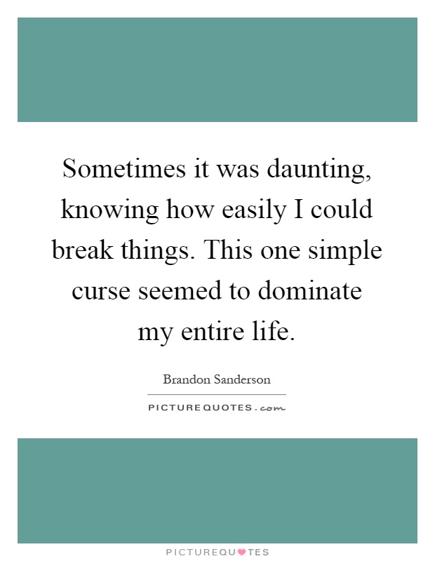 Sometimes it was daunting, knowing how easily I could break things. This one simple curse seemed to dominate my entire life Picture Quote #1