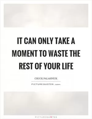 It can only take a moment to waste the rest of your life Picture Quote #1