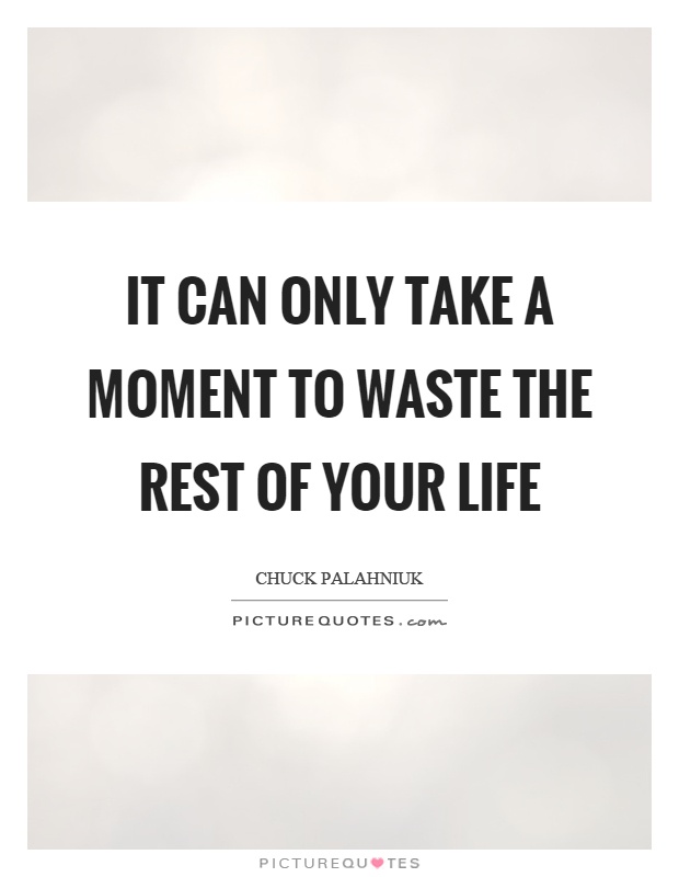 It can only take a moment to waste the rest of your life Picture Quote #1