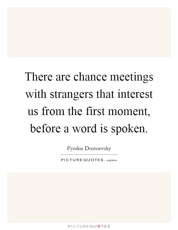 There are chance meetings with strangers that interest us from the first moment, before a word is spoken Picture Quote #1
