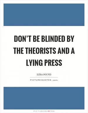 Don’t be blinded by the theorists and a lying press Picture Quote #1
