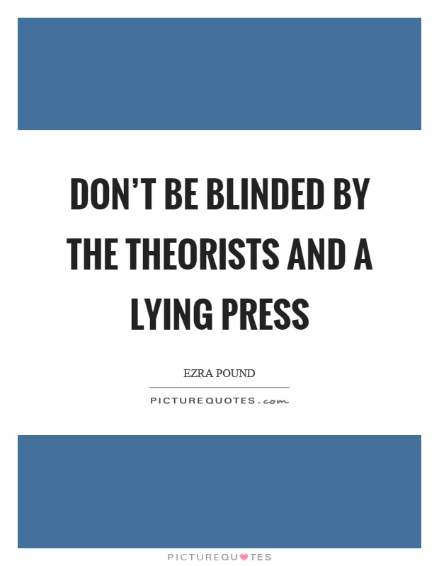 Don't be blinded by the theorists and a lying press Picture Quote #1
