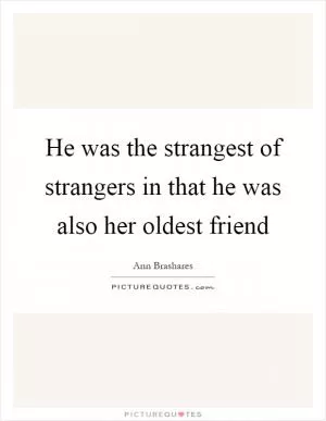 He was the strangest of strangers in that he was also her oldest friend Picture Quote #1