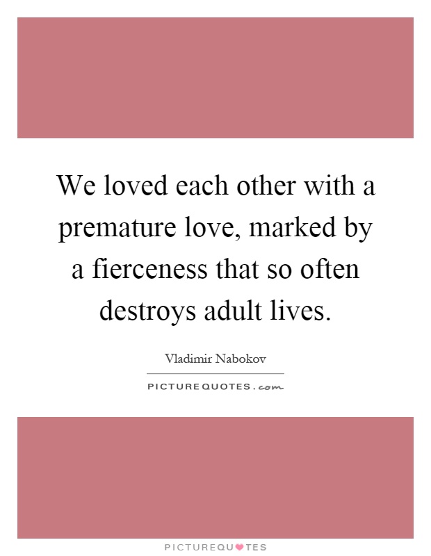 We loved each other with a premature love, marked by a fierceness that so often destroys adult lives Picture Quote #1