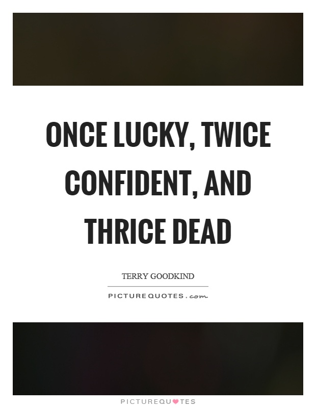 Once lucky, twice confident, and thrice dead Picture Quote #1
