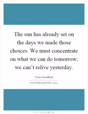 The sun has already set on the days we made those choices. We must concentrate on what we can do tomorrow; we can’t relive yesterday Picture Quote #1