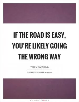 If the road is easy, you’re likely going the wrong way Picture Quote #1