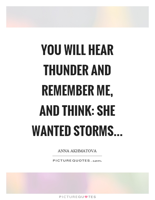 You will hear thunder and remember me, and think: she wanted storms Picture Quote #1