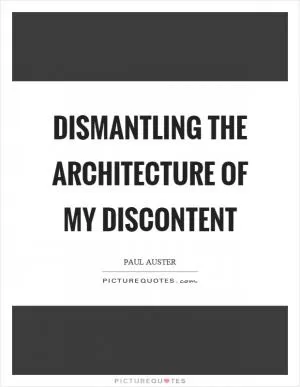 Dismantling the architecture of my discontent Picture Quote #1