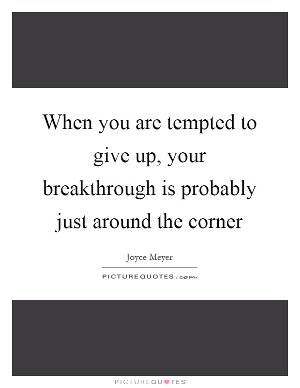 When you are tempted to give up, your breakthrough is probably just around the corner Picture Quote #1