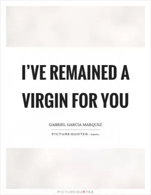 I’ve remained a virgin for you Picture Quote #1