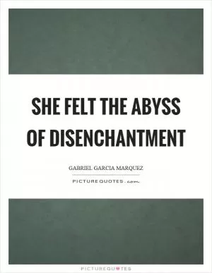 She felt the abyss of disenchantment Picture Quote #1