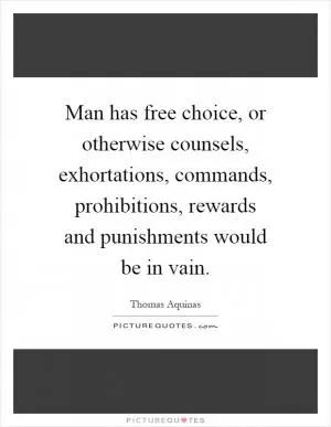 Man has free choice, or otherwise counsels, exhortations, commands, prohibitions, rewards and punishments would be in vain Picture Quote #1