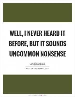Well, I never heard it before, but it sounds uncommon nonsense Picture Quote #1