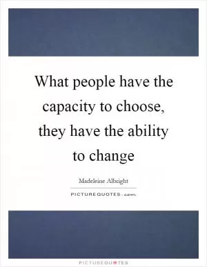 What people have the capacity to choose, they have the ability to change Picture Quote #1