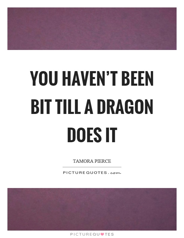 You haven't been bit till a dragon does it Picture Quote #1