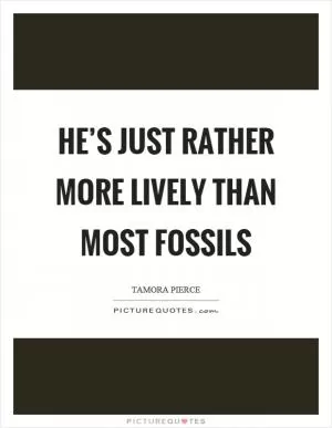 He’s just rather more lively than most fossils Picture Quote #1