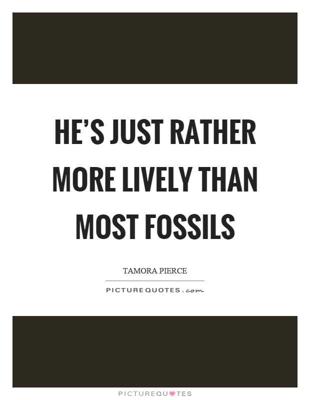 He's just rather more lively than most fossils Picture Quote #1