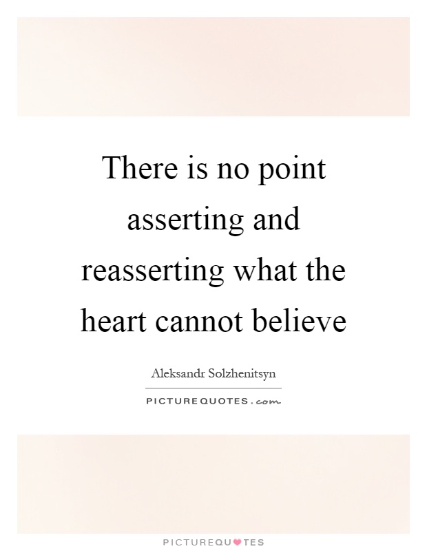 There is no point asserting and reasserting what the heart cannot believe Picture Quote #1