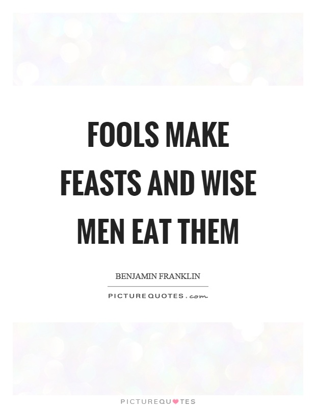 Fools make feasts and wise men eat them Picture Quote #1