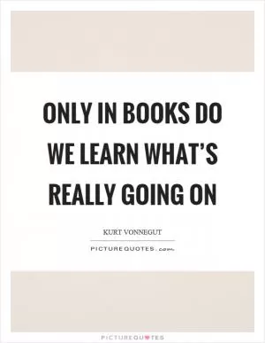 Only in books do we learn what’s really going on Picture Quote #1