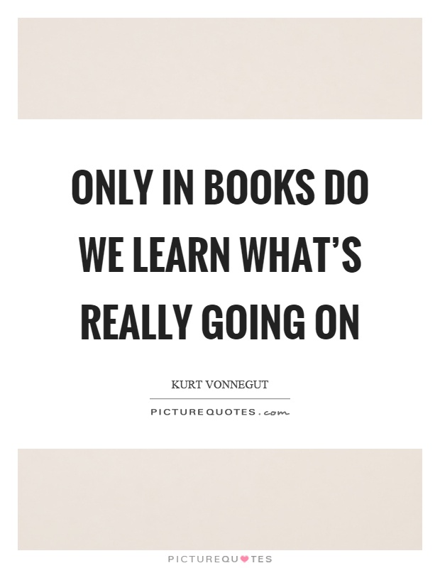 Only in books do we learn what's really going on Picture Quote #1